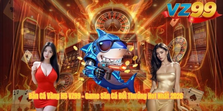 Bắn Cá Vàng H5 VZ99 – Game Săn Cá Đổi Thưởng Hot Nhất 2026 Bắn Cá Vàng H5 VZ99 – Game Săn Cá Đổi Thưởng Hot Nhất 2026