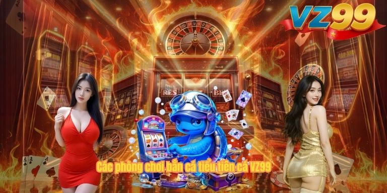 Bắn Cá Tiểu Tiên Cá VZ99 – Game Săn Cá Đổi Thưởng Được Yêu Thích Hiện Nay Các phòng chơi bắn cá tiểu tiên cá VZ99
