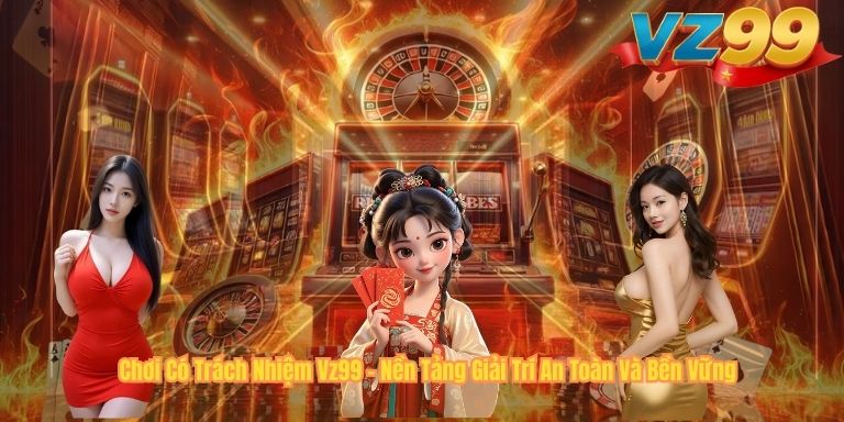CHƠI CÓ TRÁCH NHIỆM VZ99 Chơi Có Trách Nhiệm Vz99 – Nền Tảng Giải Trí An Toàn Và Bền Vững