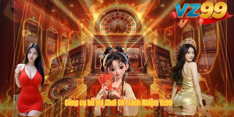 CHƠI CÓ TRÁCH NHIỆM VZ99 Công cụ hỗ trợ Chơi Có Trách Nhiệm Vz99
