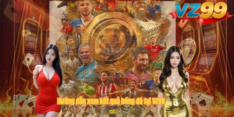 Kết Quả Bóng Đá – Cập Nhật Tỷ Số Trực Tuyến Nhanh Nhất Tại VZ99 Hướng dẫn xem kết quả bóng đá tại VZ99