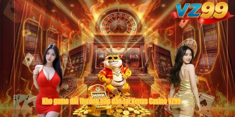 Venus Casino VZ99 – Trải Nghiệm Cá Cược Trực Tuyến Đẳng Cấp Kho game đổi thưởng hấp dẫn tại Venus Casino VZ99