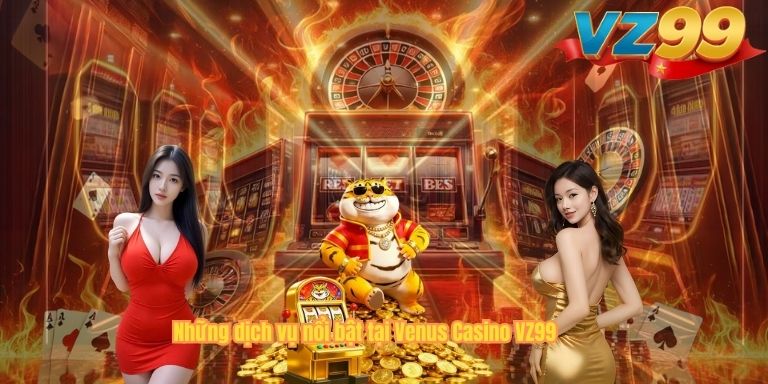 Venus Casino VZ99 – Trải Nghiệm Cá Cược Trực Tuyến Đẳng Cấp Những dịch vụ nổi bật tại Venus Casino VZ99
