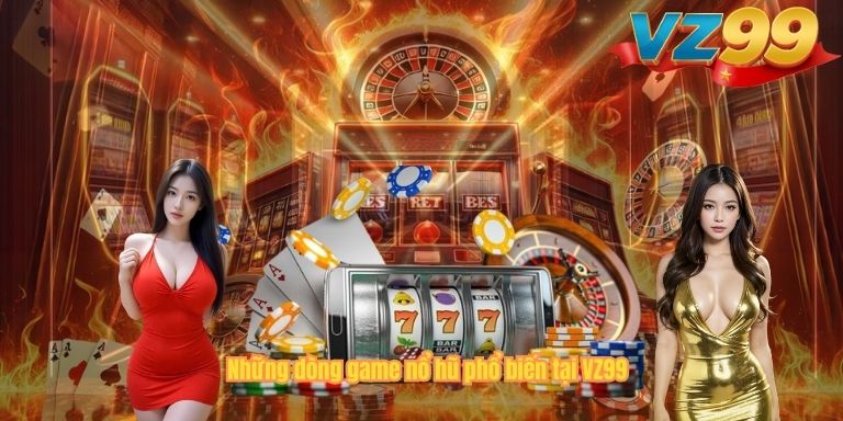 NỔ HŨ Những dòng game nổ hũ phổ biến tại VZ99