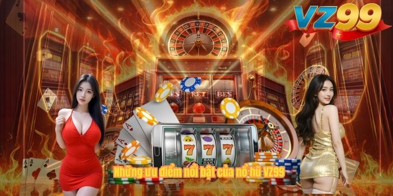 NỔ HŨ Những ưu điểm nổi bật của nổ hũ VZ99