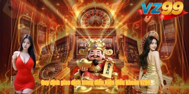 ĐIỀU KHOẢN ĐIỀU KIỆN VZ99 Quy định giao dịch trong điều kiện điều khoản VZ99