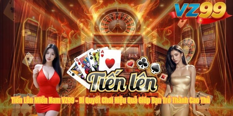 Tiến Lên Miền Nam VZ99 – Bí Quyết Chơi Hiệu Quả Giúp Bạn Trở Thành Cao Thủ Tiến Lên Miền Nam VZ99 – Bí Quyết Chơi Hiệu Quả Giúp Bạn Trở Thành Cao Thủ