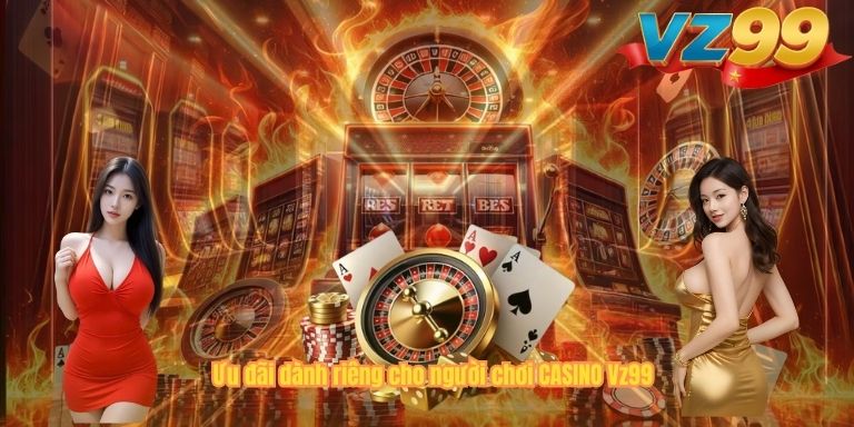 CASINO Ưu đãi dành riêng cho người chơi CASINO Vz99