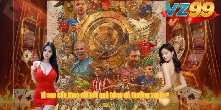 Kết Quả Bóng Đá – Cập Nhật Tỷ Số Trực Tuyến Nhanh Nhất Tại VZ99 Vì sao cần theo dõi kết quả bóng đá thường xuyên?