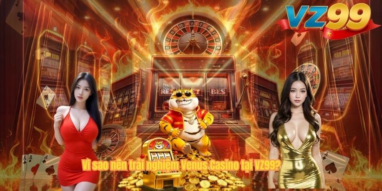 Venus Casino VZ99 – Trải Nghiệm Cá Cược Trực Tuyến Đẳng Cấp Vì sao nên trải nghiệm Venus Casino tại VZ99?