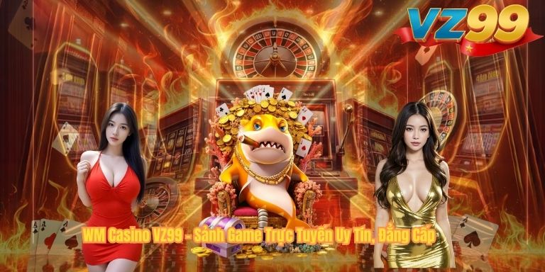 WM Casino VZ99 – Sảnh Game Trực Tuyến Uy Tín, Đẳng Cấp WM Casino VZ99 – Sảnh Game Trực Tuyến Uy Tín, Đẳng Cấp